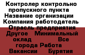 Контролер контрольно-пропускного пункта › Название организации ­ Компания-работодатель › Отрасль предприятия ­ Другое › Минимальный оклад ­ 10 000 - Все города Работа » Вакансии   . Бурятия респ.